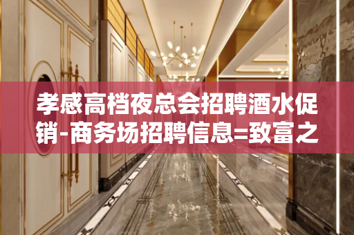孝感高档夜总会招聘酒水促销-商务场招聘信息=致富之路向前方