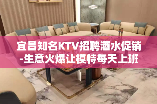 宜昌知名KTV招聘酒水促销-生意火爆让模特每天上班