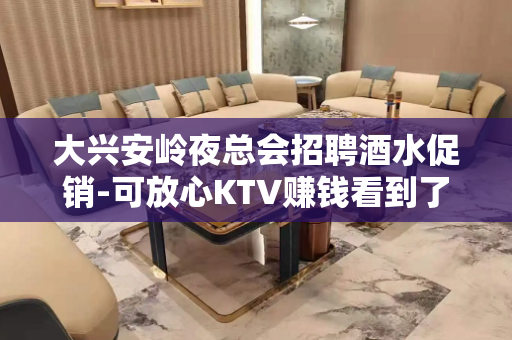 大兴安岭夜总会招聘酒水促销-可放心KTV赚钱看到了机会