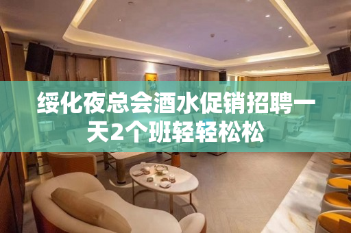 绥化夜总会酒水促销招聘一天2个班轻轻松松
