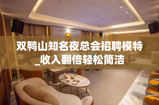 双鸭山知名夜总会招聘模特_收入翻倍轻松简洁
