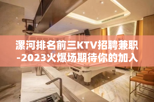 漯河排名前三KTV招聘兼职-2023火爆场期待你的加入