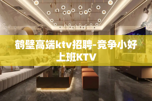 鹤壁高端ktv招聘-竞争小好上班KTV