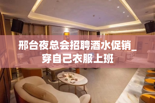 邢台夜总会招聘酒水促销_穿自己衣服上班