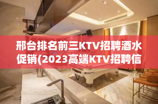 邢台排名前三KTV招聘酒水促销(2023高端KTV招聘信息)