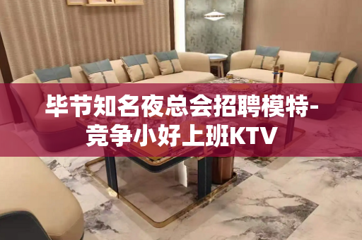 毕节知名夜总会招聘模特-竞争小好上班KTV