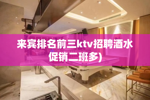 来宾排名前三ktv招聘酒水促销二班多)