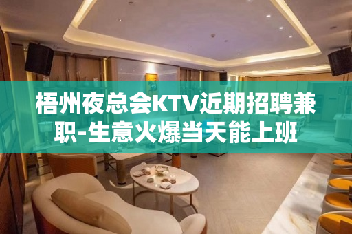 梧州夜总会KTV近期招聘兼职-生意火爆当天能上班