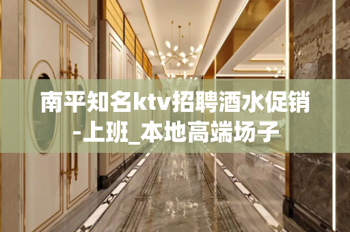 南平知名ktv招聘酒水促销-上班_本地高端场子