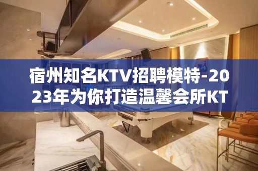 宿州知名KTV招聘模特-2023年为你打造温馨会所KTV