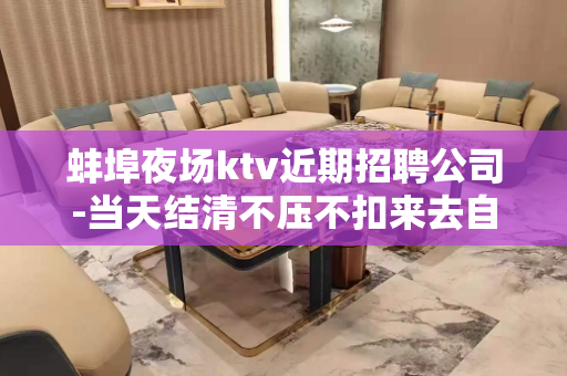 蚌埠夜场ktv近期招聘公司-当天结清不压不扣来去自由