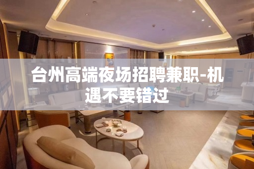 台州高端夜场招聘兼职-机遇不要错过