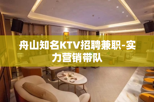舟山知名KTV招聘兼职-实力营销带队