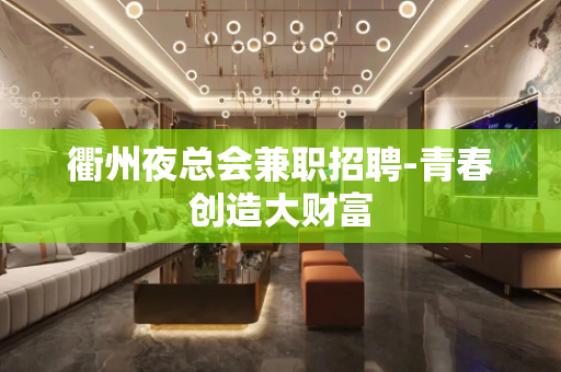 衢州夜总会兼职招聘-青春创造大财富
