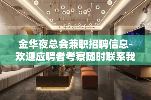 金华夜总会兼职招聘信息-欢迎应聘者考察随时联系我
