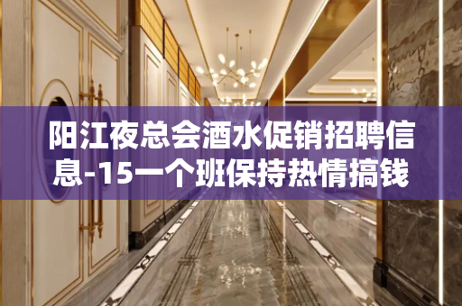阳江夜总会酒水促销招聘信息-15一个班保持热情搞钱