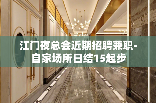 江门夜总会近期招聘兼职-自家场所日结15起步