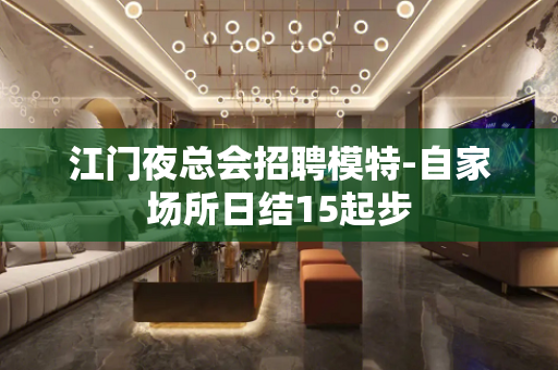 江门夜总会招聘模特-自家场所日结15起步