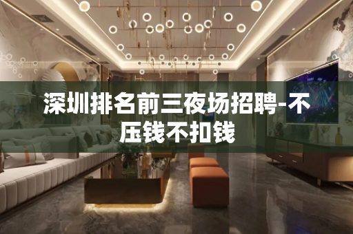 深圳排名前三夜场招聘-不压钱不扣钱