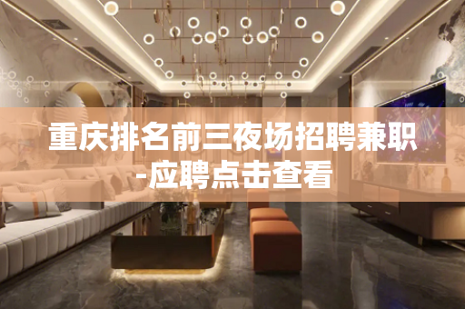 重庆排名前三夜场招聘兼职-应聘点击查看