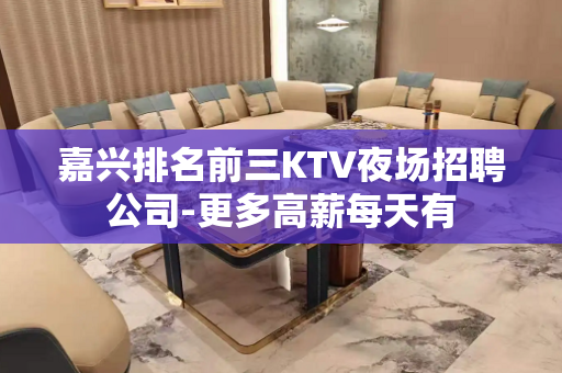 嘉兴排名前三KTV夜场招聘公司-更多高薪每天有