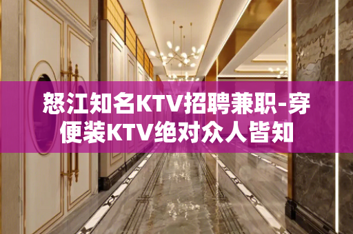 怒江知名KTV招聘兼职-穿便装KTV绝对众人皆知