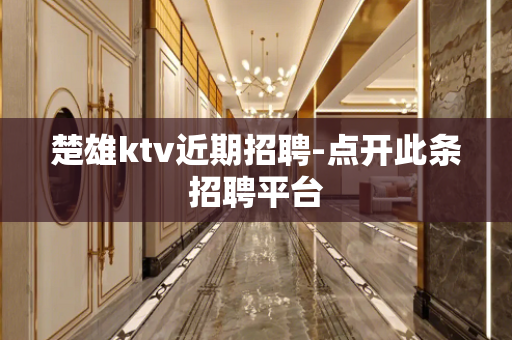 楚雄ktv近期招聘-点开此条招聘平台