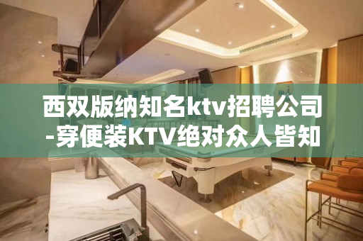 西双版纳知名ktv招聘公司-穿便装KTV绝对众人皆知