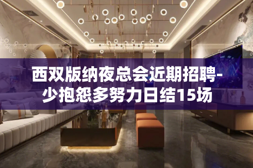 西双版纳夜总会近期招聘-少抱怨多努力日结15场
