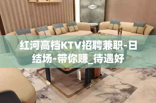 红河高档KTV招聘兼职-日结场-带你赚_待遇好