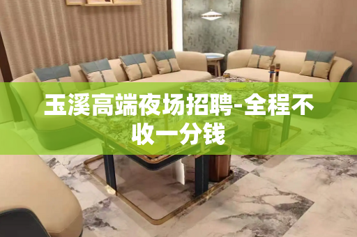 玉溪高端夜场招聘-全程不收一分钱