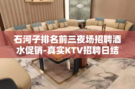 石河子排名前三夜场招聘酒水促销-真实KTV招聘日结