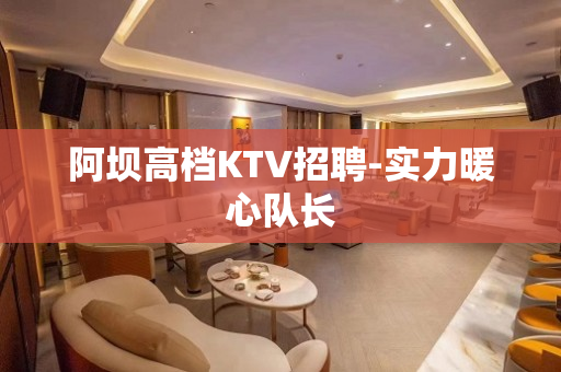 阿坝高档KTV招聘-实力暖心队长