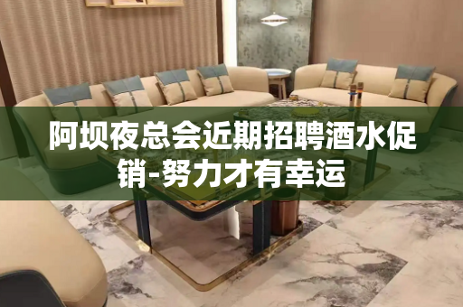 阿坝夜总会近期招聘酒水促销-努力才有幸运