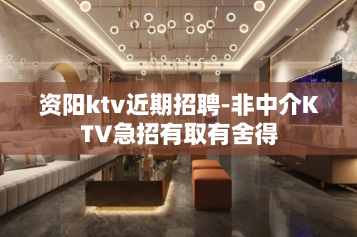 资阳ktv近期招聘-非中介KTV急招有取有舍得