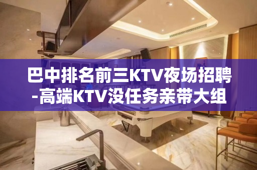 巴中排名前三KTV夜场招聘-高端KTV没任务亲带大组人多