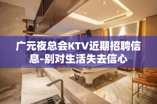 广元夜总会KTV近期招聘信息-别对生活失去信心