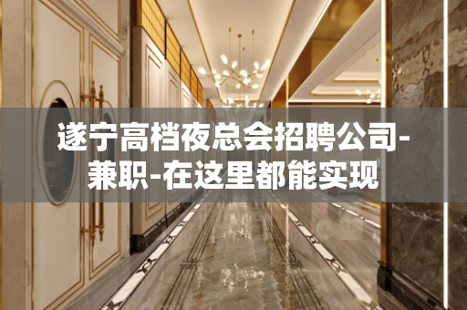 遂宁高档夜总会招聘公司-兼职-在这里都能实现