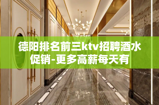德阳排名前三ktv招聘酒水促销-更多高薪每天有