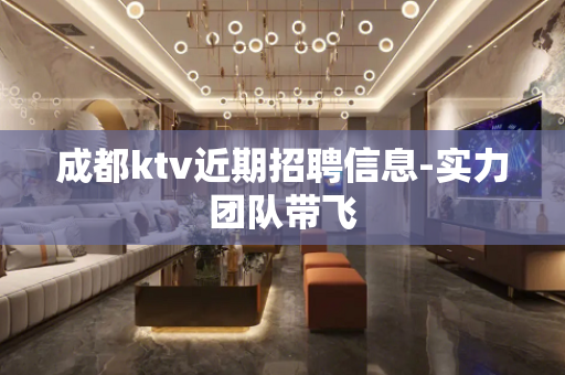 成都ktv近期招聘信息-实力团队带飞