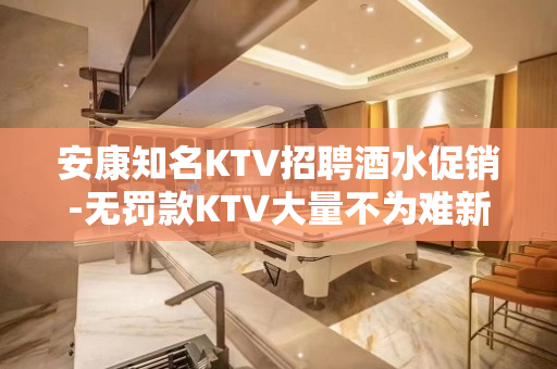 安康知名KTV招聘酒水促销-无罚款KTV大量不为难新人