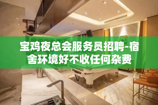 宝鸡夜总会服务员招聘-宿舍环境好不收任何杂费