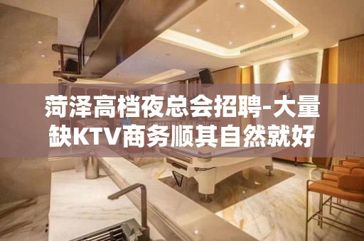 菏泽高档夜总会招聘-大量缺KTV商务顺其自然就好