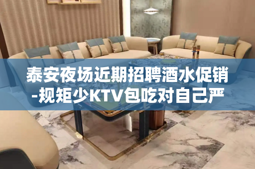 泰安夜场近期招聘酒水促销-规矩少KTV包吃对自己严格