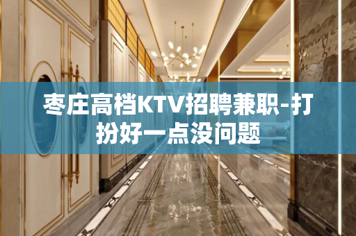 枣庄高档KTV招聘兼职-打扮好一点没问题