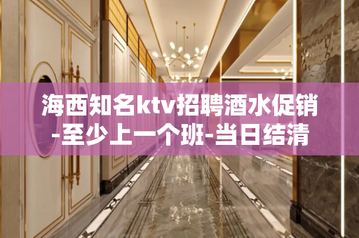 海西知名ktv招聘酒水促销-至少上一个班-当日结清