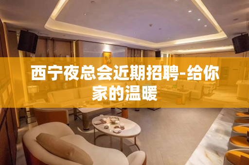 西宁夜总会近期招聘-给你家的温暖