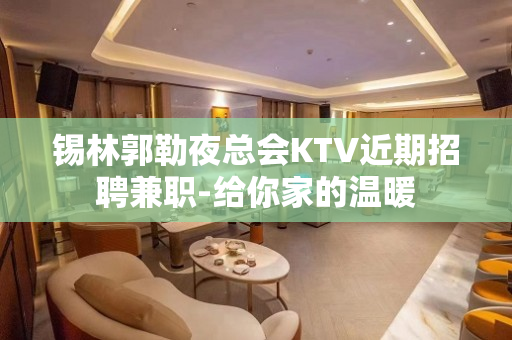 锡林郭勒夜总会KTV近期招聘兼职-给你家的温暖
