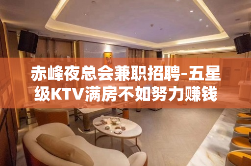 赤峰夜总会兼职招聘-五星级KTV满房不如努力赚钱