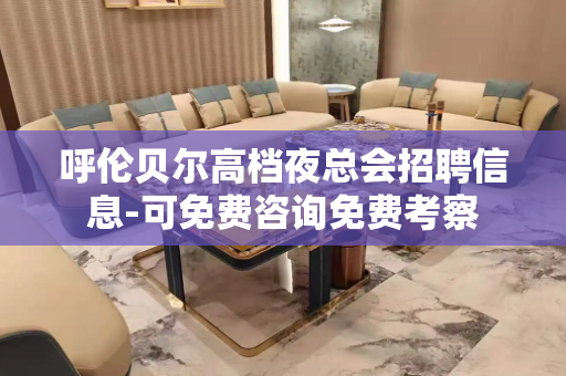 呼伦贝尔高档夜总会招聘信息-可免费咨询免费考察